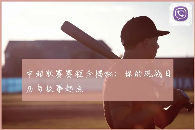 中超联赛赛程全揭秘：你的观战日历与故事起点