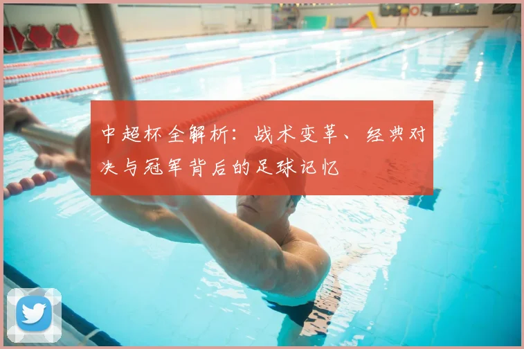 中超杯全解析:战术变革、经典对决与冠军背后的足球记忆