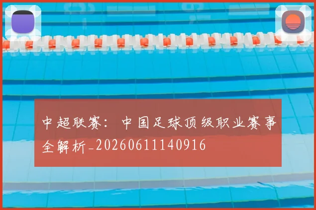 中超联赛：中国足球顶级职业赛事全解析_20260611140916