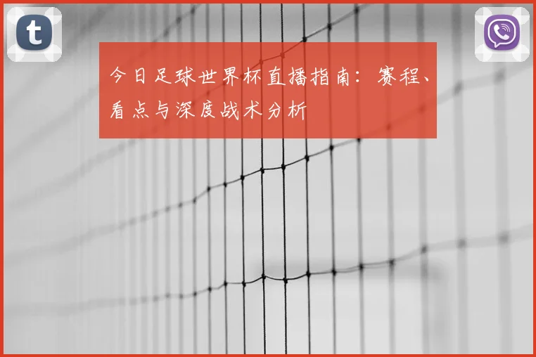 今日足球世界杯直播指南：赛程、看点与深度战术分析