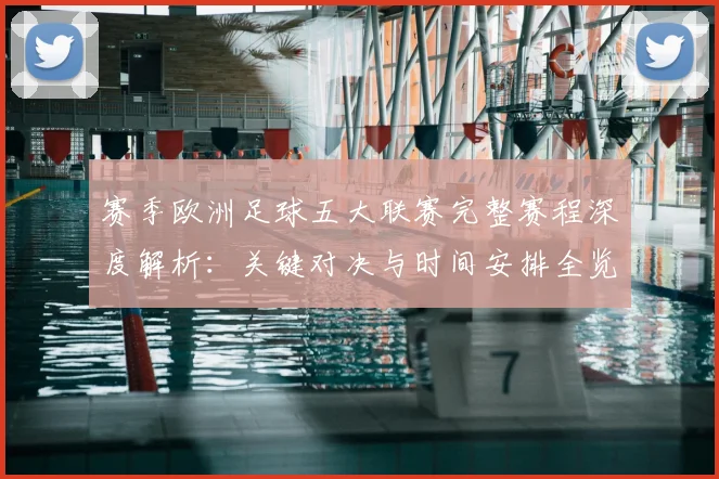 赛季欧洲足球五大联赛完整赛程深度解析:关键对决与时间安排全览