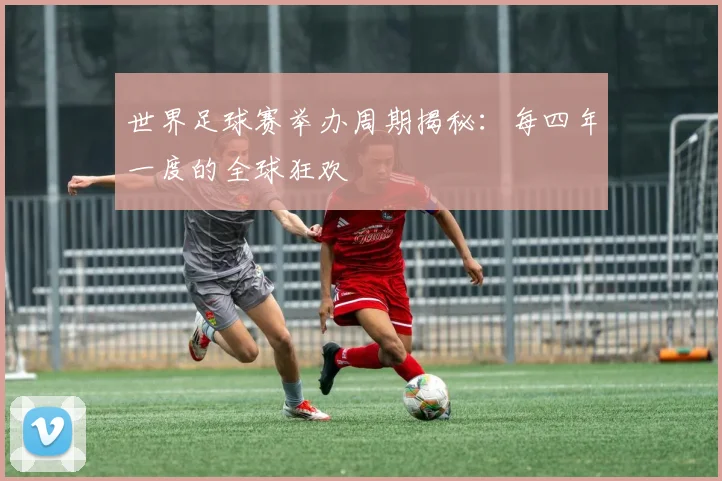 世界足球赛举办周期揭秘:每四年一度的全球狂欢