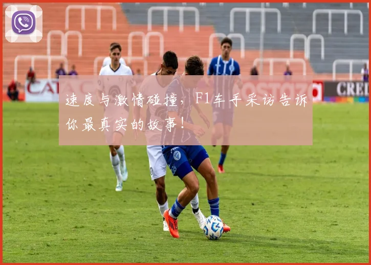 速度与激情碰撞，F1车手采访告诉你最真实的故事！