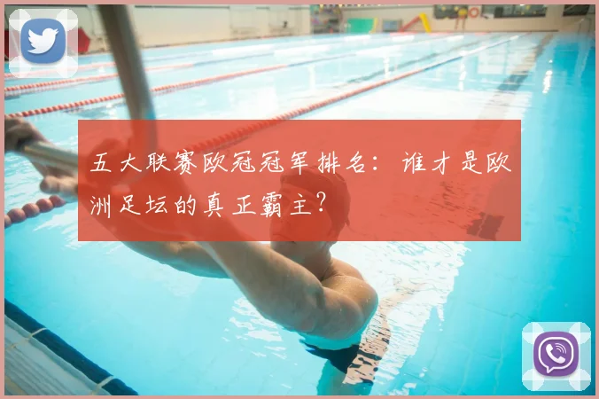 五大联赛欧冠冠军排名:谁才是欧洲足坛的真正霸主?