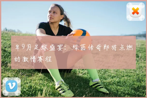年9月足球盛宴:绿茵传奇即将点燃的激情赛程