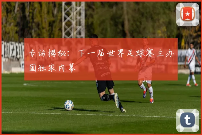 专访揭秘：下一届世界足球赛主办国独家内幕
