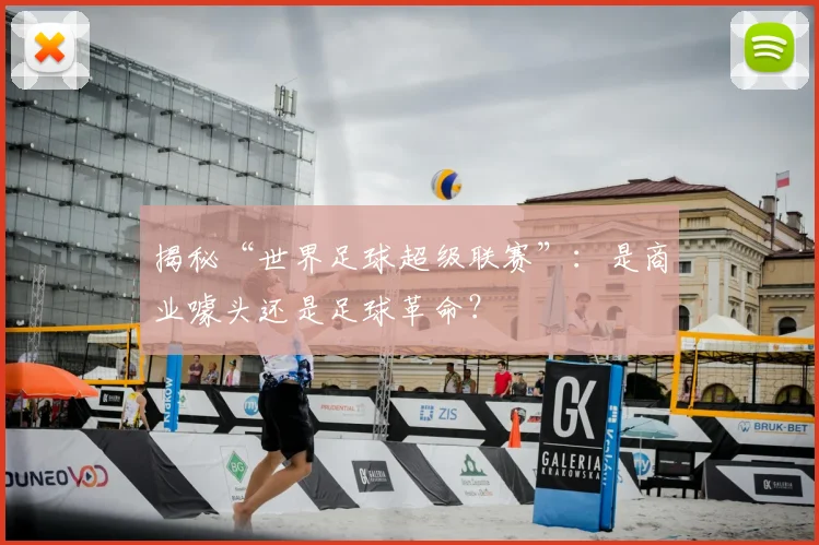 揭秘“世界足球超级联赛”：是商业噱头还是足球革命？