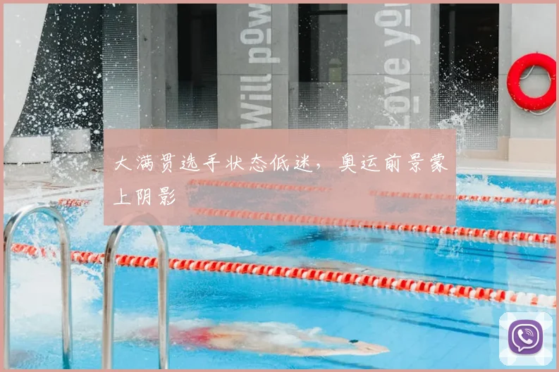 大满贯选手状态低迷，奥运前景蒙上阴影