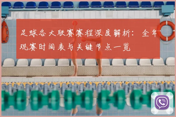 足球各大联赛赛程深度解析:全年观赛时间表与关键节点一览
