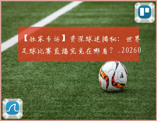 【独家专访】资深球迷揭秘：世界足球比赛直播究竟在哪看？_20260608195158