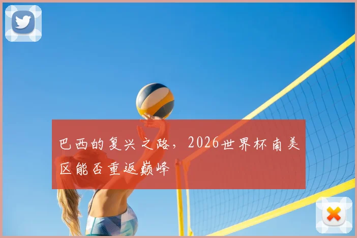 巴西的复兴之路,2026世界杯南美区能否重返巅峰