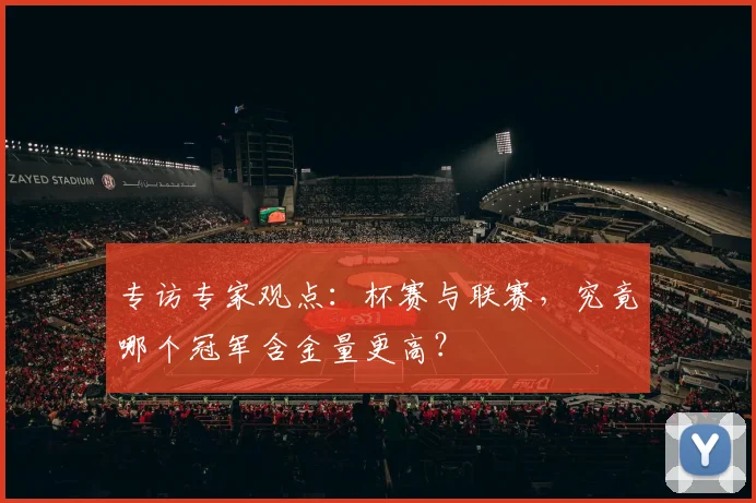 专访专家观点:杯赛与联赛,究竟哪个冠军含金量更高?