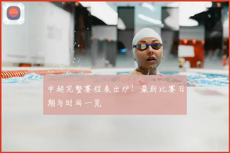 中超完整赛程表出炉!最新比赛日期与时间一览
