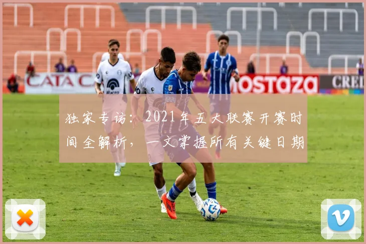 独家专访：2021年五大联赛开赛时间全解析，一文掌握所有关键日期