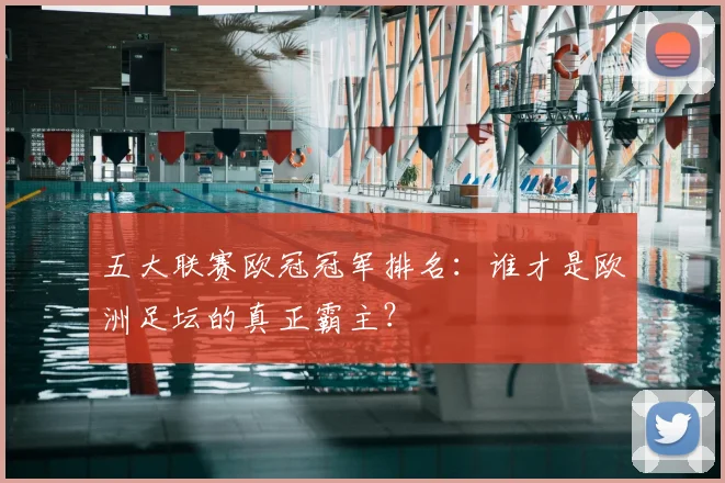 五大联赛欧冠冠军排名：谁才是欧洲足坛的真正霸主？